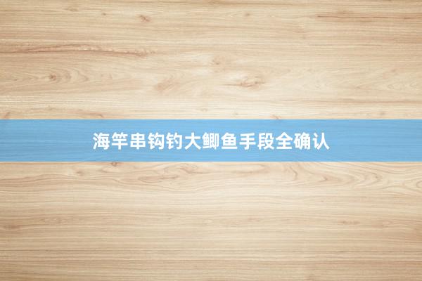 海竿串钩钓大鲫鱼手段全确认