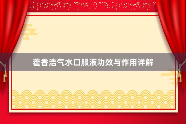 藿香浩气水口服液功效与作用详解