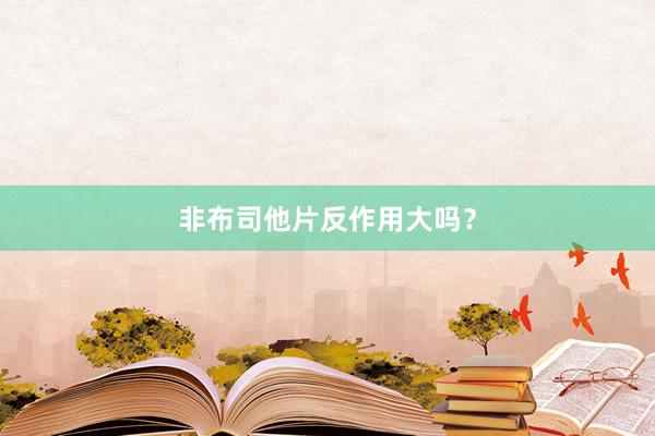 非布司他片反作用大吗？