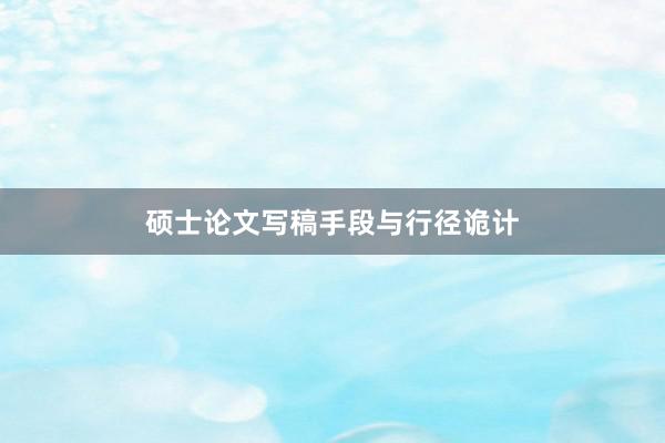 硕士论文写稿手段与行径诡计