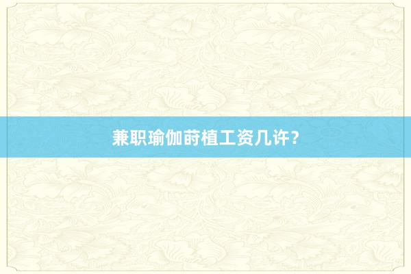 兼职瑜伽莳植工资几许?
